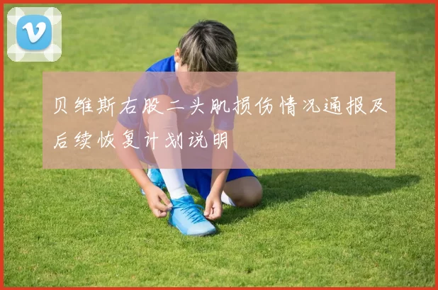 贝维斯右股二头肌损伤情况通报及后续恢复计划说明