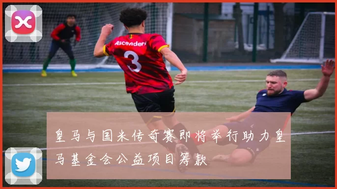 皇马与国米传奇赛即将举行助力皇马基金会公益项目筹款