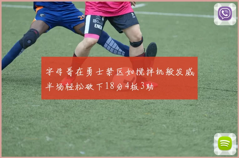 字母哥在勇士禁区如搅拌机般发威半场轻松砍下18分4板3助