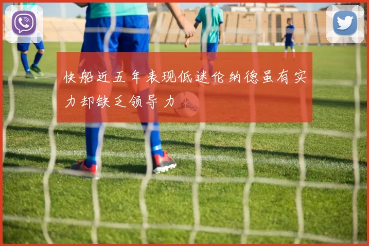 快船近五年表现低迷伦纳德虽有实力却缺乏领导力