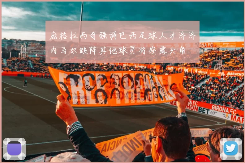 庞格拉西奇强调巴西足球人才济济内马尔缺阵其他球员将崭露头角