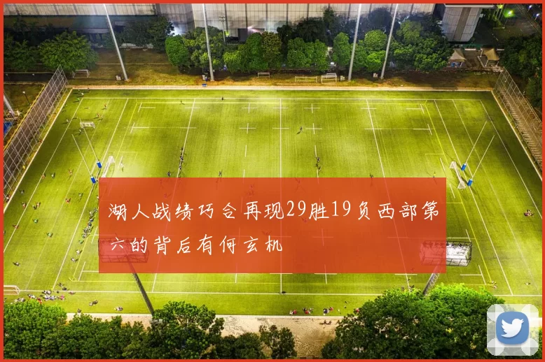 湖人战绩巧合再现29胜19负西部第六的背后有何玄机