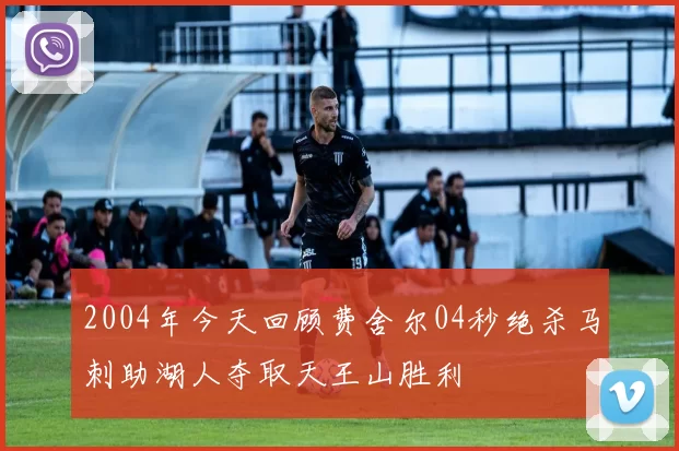 2004年今天回顾费舍尔04秒绝杀马刺助湖人夺取天王山胜利