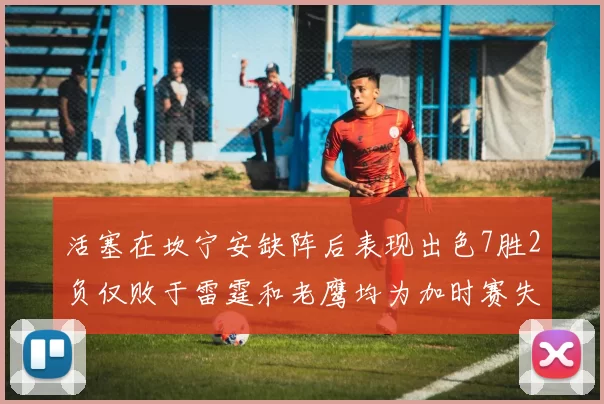 活塞在坎宁安缺阵后表现出色7胜2负仅败于雷霆和老鹰均为加时赛失利