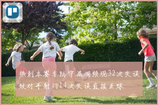 热刺本赛季防守漏洞频现32次失误致对手射门14次失误直接丢球
