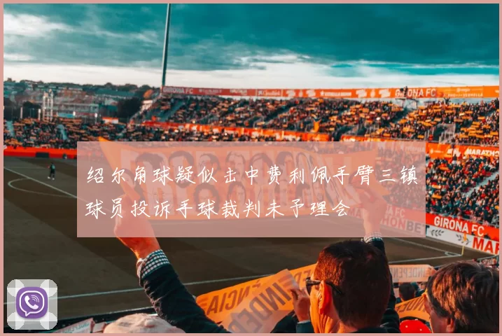 绍尔角球疑似击中费利佩手臂三镇球员投诉手球裁判未予理会