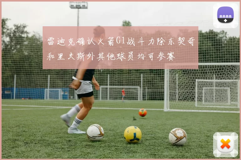 雷迪克确认火箭G1战斗力除东契奇和里夫斯外其他球员均可参赛